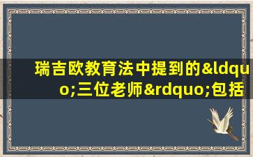 瑞吉欧教育法中提到的“三位老师”包括( )